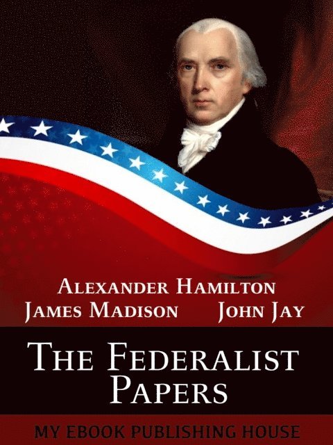 James Madison, John Jay, Alexander Hamilton - Federalist Papers, E-bok
