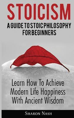 Sharon Nash - Stoicism: A Guide To Stoic Philosophy For Beginners; Learn How To Achieve Modern Life Happiness With Ancient Wisdom, Häftad
