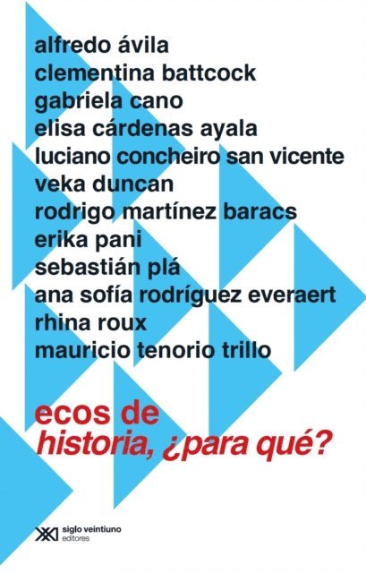 Mauricio Tenorio Trillo, Erika Pani, Rodrigo Martinez Baracs, Veka Dunkan, Luciano Concheiro San Vicente, Elisa Cardenas Ayala, Gabriela Cano, Clementina Battcock, Alfredo Avila - Ecos de Historia, ¿para qué?, E-bok