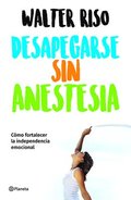 Desapegarse Sin Anestesia: C�mo Fortalecer La Independencia Emocional / Detaching Without Anesthesia: Como Fortalece La Independencia Emocional