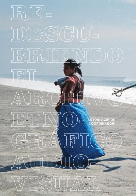 Valeria Perez Vega, Alberto Cuevas Martinez, Itzel Martinez del Canizo Fernandez, Lourdes Roca Ortiz, Lilia Garcia Torres, Erendira Martinez Almonte, Alberto Becerril Montekio, Claudia Arroyo Quiroz, Martha Urbina Gonzalez, Frances Paola Garnica Quinones, Aleksandra Jablonska Zaborowska, Adriana Estrada Alvarez, Alvaro Vazquez Mantecon, Antonio Zirion - Redescubriendo el archivo etnografico audiovisual, E-bok