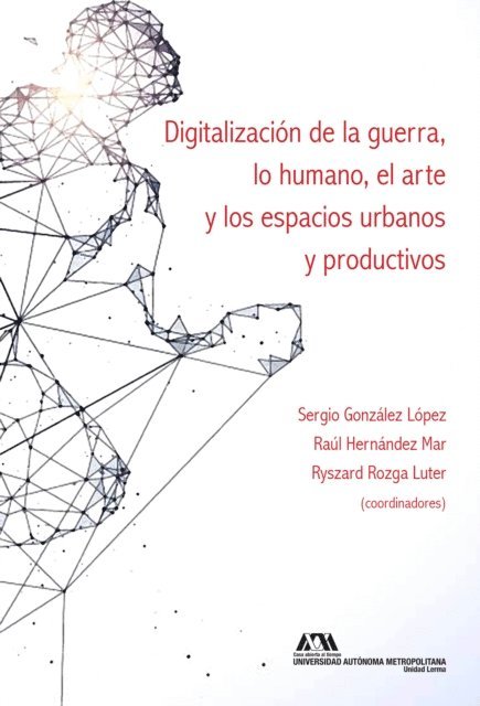 Ryszard Edward Rozga Luter, Sergio Gonzalez Lopez, Lorena del Carmen Alvarez Castanon, Juan Carlos Travela Florentino, Ester Clelia Schiavo Romero, Karen Jimenez Arriaga, Maria Alejandra Silva Kusy, Roser Martinez Quirante, Joaquin Rodriguez Alvarez, Raul Hernandez Mar - Digitalización de la guerra, lo humano, el arte y los espacios urbanos y productivos, E-bok