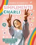 Simplemente Charli: MIS Secretos Para Que Brilles Siendo Tú / Essentially Charli: The Ultimate Guide to Keeping It Real