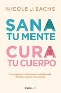 Sana Tu Mente, Cura Tu Cuerpo. Un Programa Revolucionario Para Liberarte del Dolor Cr�nico Y La Ansiedad / Mind Your Body
