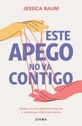 Este Apego No Va Contigo: Acaba Con Los Patrones T�xicos Y Construye Relaciones Sanas / Anxiously Attached