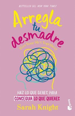 Sarah Knight - Arregla Tu Desmadre: Haz Lo Que Debes Para Conseguir Lo Que Quieres / Get Your Sh*t Together: How to Stop Worrying about What You Should Do ..., Häftad