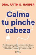 Calma Tu Pinche Cabeza: Superando El Estr�s, La Ansiedad Y Todo Lo Que Arruine Tu Vida / Unfuck Your Brain