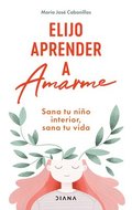 Elijo Aprender a Amarme: Sana Tu Ni�o Interior, Sana Tu Vida / Learning to Love Myself
