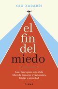 El Fin del Miedo: Las Claves Para Una Vida Libre de Temores Irracionales, Fobias Y Ansiedad / The End of Fear