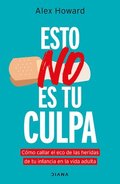 Esto No Es Tu Culpa: C�mo Callar El Eco de Las Heridas de Tu Infancia En La Vida Adulta / It's Not Your Fault