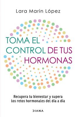 Lara Marín López - Toma El Control de Tus Hormonas: Recupera Tu Bienestar Y Supera Los Retos Hormonales del Día a Día / Take Control of Your Hormones, Häftad