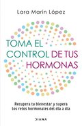 Toma El Control de Tus Hormonas: Recupera Tu Bienestar Y Supera Los Retos Hormonales del D�a a D�a / Take Control of Your Hormones