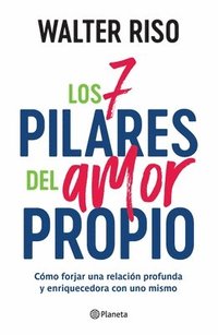 Los 7 Pilares del Amor Propio: C�mo Forjar Una Relaci�n Profunda Y Enriquecedora Con Uno Mismo / The Seven Tenets of Self-Love
