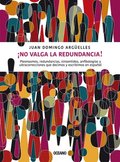 ¡No Valga La Redundancia!: Pleonasmos, Redundancias, Sinsentidos, Anfibologías Y Ultracorrecciones Que Decimos Y Escribimos En Español