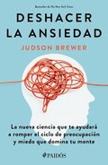Deshacer La Ansiedad: La Nueva Ciencia Que Te Ayudar a Romper El Ciclo de Preocupacin Y Miedo Que Domina Tu Mente / Unwinding Anxiety