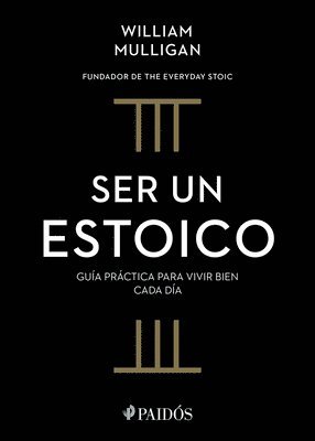 William Mulligan - Ser Un Estoico: Guía Práctica Para Vivir Bien Cada Día / The Everyday Stoic, Häftad