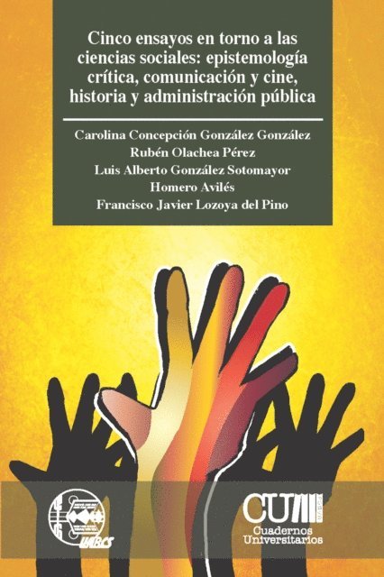 Francisco Javier Lozoya del Pino, Homero Aviles, Luis Alberto Gonzalez Sotomayor, Ruben Olachea Perez, Carolina Concepcion Gonzalez Gonzalez - Cinco ensayos en torno a las ciencias sociales: epistemología crítica, comunicación y cine, historia y administración pública, E-bok