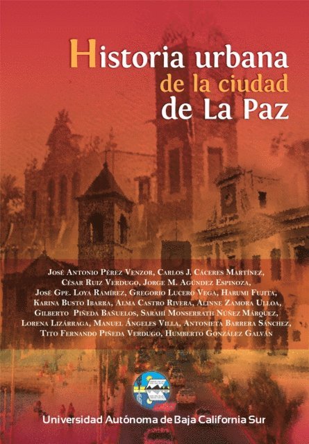 Jose Antonio Perez Venzor, Humberto Gonzalez Galvan, Tito Fernando Pineda Verdugo, Antonieta Barrera Sanchez, Manuel Angeles Villa, Lorenia Lizarraga, Sarahi Montserrath Nunez Marquez, Alinne Zamora Ulloa, Alma Castro Rivera, Karina Busto Ibarra, Harumi Fujita, Gregorio Lucero Vega, Jose Guadalupe Loya Ramirez, Jorge M. Agundez Espinoza, Cesar Ruiz Verdugo, Carlos J. Caceres Martinez, Gilberto Pineda Banuelos - Historia urbana de la ciudad de la Paz, Baja California Sur, México, E-bok