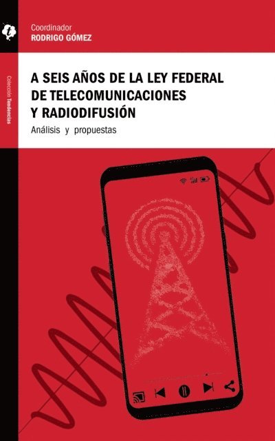 Adriana Solorzano Fuentes, Andrea Fernanda Gonzalez, Patricia Ortega Ramirez, Aleida Calleja, Erick Huerta, Jorge Bravo, Rodrigo Gomez, Jesus Romo de la Cruz, Elena Estavillo, Adriana Labardini Inzunza, Rodrigo Gomez - A seis años de la Ley Federal de Telecomunicaciones y Radiodifusión, E-bok