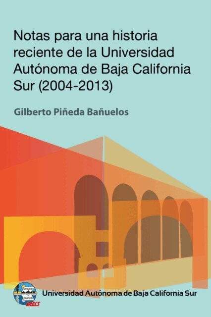 Gilberto Pineda Banuelos - Notas para una historia reciente de la Universidad Autónoma de Baja California Sur 2004-2013, E-bok