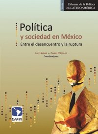 Polÿtica y sociedad en México. Entre el desencuentro y la ruptura
