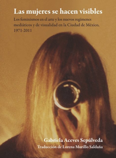 Gabriela Aceves Sepulveda - Las mujeres se hacen visibles : los feminismos en el arte y los nuevos regímenes mediáticos y de visualidad en la Ciudad de México, 1971-2011, E-bok