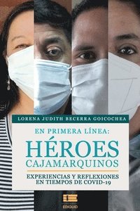 En primera lnea: hroes cajamarquinos: Experiencias y reflexiones en tiempos de COVID-19