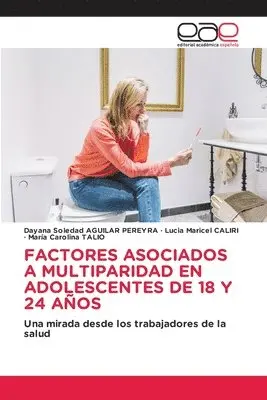 Dayana Soledad Aguilar Pereyra, Lucia Maricel Caliri, Maria Carolina Talio - Factores Asociados a Multiparidad En Adolescentes de 18 Y 24 Años, Häftad. Tillgänglighet: Lägg i varukorg