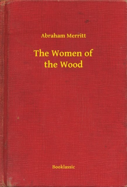 Abraham Merritt - Women of the Wood, E-bok