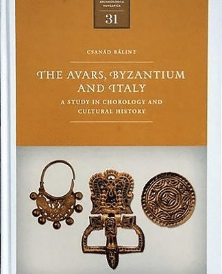 Csanád Bálint - The Avars, Byzantium and Italy: A Study in Chronology and Cultural History, Inbunden