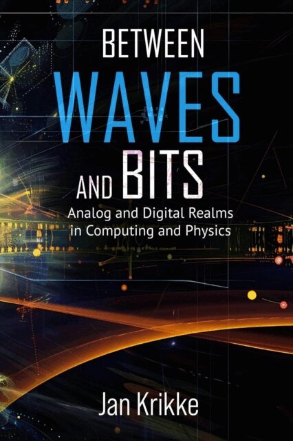 Jan Krikke - Between Waves and Bits: Analog and Digital Realms in Computing and Physics, E-bok
