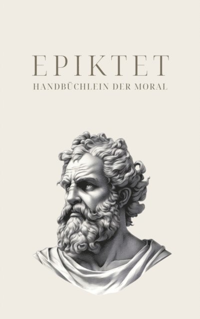Philosophie Bucher, Klassiker der Weltgeschichte, Epiktet - Handbüchlein der Moral - Epiktets Meisterwerk, E-bok