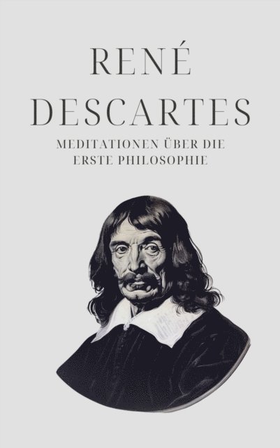Philosophie Bucher, Klassiker der Weltgeschichte, Rene Descartes - Meditationen über die Erste Philosophie - Descartes' Meisterwerk, E-bok
