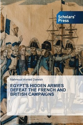 Mahmoud Ahmed Darwish - Egypt's Hidden Armies Defeat the French and British Campaigns, Häftad