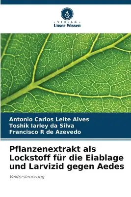 Antonio Carlos Leite Alves, Toshik Iarley Da Silva, Francisco R de Azevedo - Pflanzenextrakt als Lockstoff für die Eiablage und Larvizid gegen Aedes, Häftad. Tillgänglighet: Lägg i varukorg