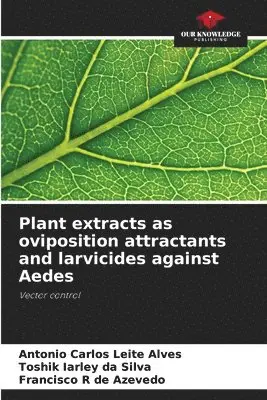 Antonio Carlos Leite Alves, Toshik Iarley Da Silva, Francisco R de Azevedo - Plant extracts as oviposition attractants and larvicides against Aedes, Häftad. Tillgänglighet: Lägg i varukorg