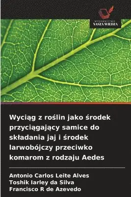 Antonio Carlos Leite Alves, Toshik Iarley Da Silva, Francisco R de Azevedo - Wyciąg z roślin jako środek przyciągający samice do skladania jaj i środek larwobójczy przeciwko komarom z rodzaju Aedes, Häftad. Tillgänglighet: Lägg i varukorg