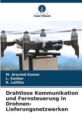 M Aravind Kumar, L Sankar, K Lalitha - Drahtlose Kommunikation und Fernsteuerung in Drohnen-Lieferungsnetzwerken, Häftad