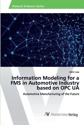 Mihir Lele - Information Modeling for a FMS in Automotive Industry based on OPC UA, Häftad