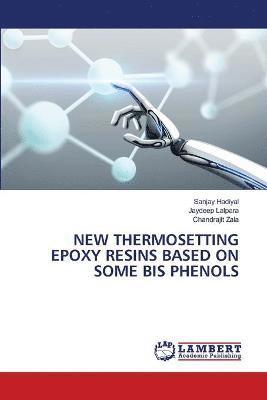 Sanjay Hadiyal, Jaydeep Lalpara, Chandrajit Zala - New Thermosetting Epoxy Resins Based on Some Bis Phenols, Häftad