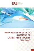 Principes de Base de la Pratique de l'Anesthesie Pour Le Debutant