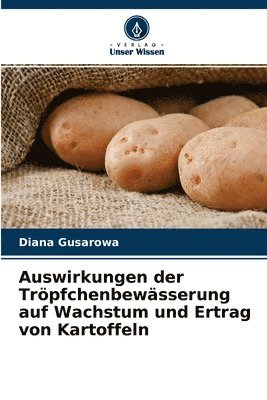 Diana Gusarowa - Auswirkungen der Tröpfchenbewässerung auf Wachstum und Ertrag von Kartoffeln, Häftad