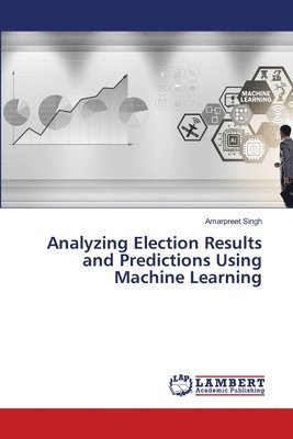Amarpreet Singh - Analyzing Election Results and Predictions Using Machine Learning, Häftad
