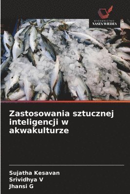 Sujatha Kesavan, Srividhya V, Jhansi G - Zastosowania sztucznej inteligencji w akwakulturze, Häftad