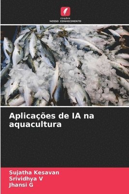 Sujatha Kesavan, Srividhya V, Jhansi G - Aplicações de IA na aquacultura, Häftad