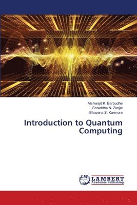 Vishwajit K Barbudhe, Shraddha N Zanjat, Bhavana S Karmore - Introduction to Quantum Computing, Häftad