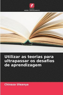 Chinaza Uleanya - Utilizar as teorias para ultrapassar os desafios de aprendizagem, Häftad