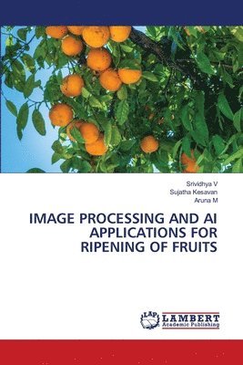 Srividhya V, Sujatha Kesavan, Aruna M - Image Processing and AI Applications for Ripening of Fruits, Häftad