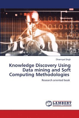 Dharmpal Singh - Knowledge Discovery Using Data mining and Soft Computing Methodologies, Häftad