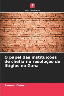 Samuel Owusu - O papel das instituições de chefia na resolução de litígios no Gana, Häftad